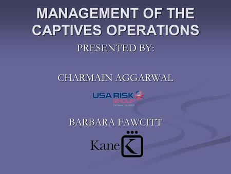 MANAGEMENT OF THE CAPTIVES OPERATIONS PRESENTED BY: CHARMAIN AGGARWAL BARBARA FAWCITT.