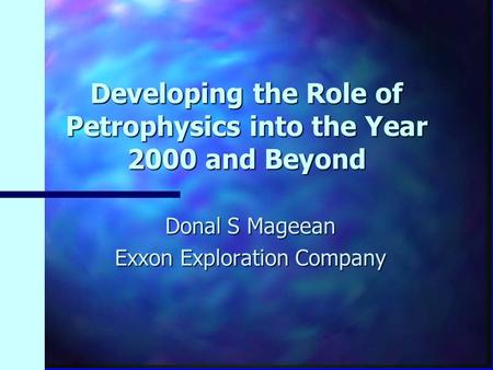 Developing the Role of Petrophysics into the Year 2000 and Beyond Donal S Mageean Exxon Exploration Company.