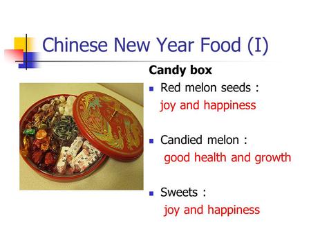 Chinese New Year Food (I) Candy box Red melon seeds : joy and happiness Candied melon : good health and growth Sweets : joy and happiness.