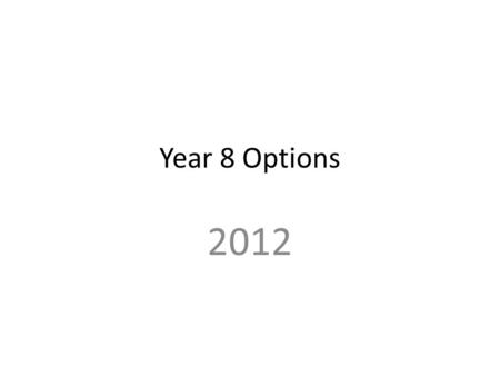 Year 8 Options 2012. Why make choices in Year 8? Which subject areas does this affect? What you have to do after this assembly?