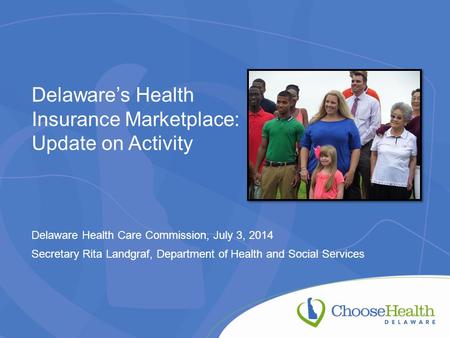 Delaware’s Health Insurance Marketplace: Update on Activity Delaware Health Care Commission, July 3, 2014 Secretary Rita Landgraf, Department of Health.