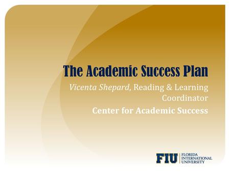 The Academic Success Plan Vicenta Shepard, Reading & Learning Coordinator Center for Academic Success.