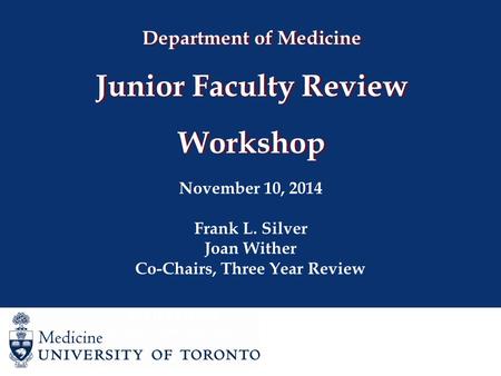 Department of Medicine Junior Faculty Review Workshop November 10, 2014 Frank L. Silver Joan Wither Co-Chairs, Three Year Review Joan Wither Co-Chair,
