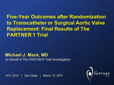 Five-Year Outcomes after Randomization to Transcatheter or Surgical Aortic Valve Replacement: Final Results of The PARTNER 1 Trial Michael J. Mack, MD.