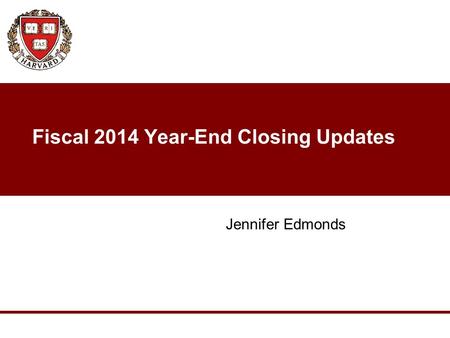 Fiscal 2014 Year-End Closing Updates Jennifer Edmonds.