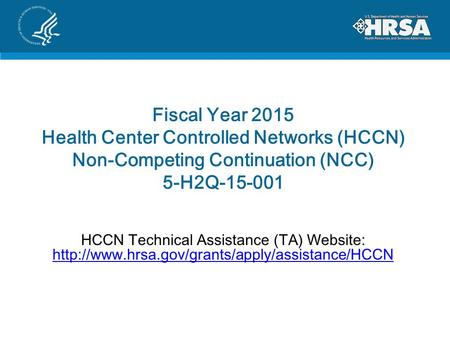 Fiscal Year 2015 Health Center Controlled Networks (HCCN) Non-Competing Continuation (NCC) 5-H2Q-15-001 HCCN Technical Assistance (TA) Website: