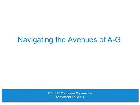 Navigating the Avenues of A-G CSU/UC Counselor Conference September 15, 2014.