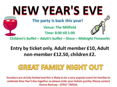Venue: The Millfield Time: 8:00 till 1:00 Children’s buffet – Adult’s buffet – Disco – Midnight Fireworks Entry by ticket only. Adult member £10, Adult.