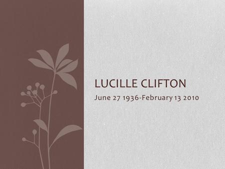 Lucille Clifton June 27 1936-February 13 2010.