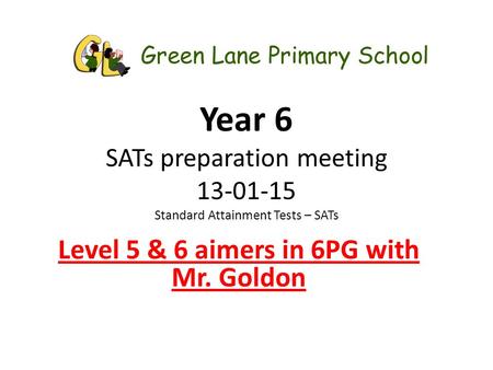 Year 6 SATs preparation meeting 13-01-15 Standard Attainment Tests – SATs Level 5 & 6 aimers in 6PG with Mr. Goldon.