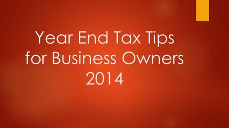 Year End Tax Tips for Business Owners 2014. Tax Management is very critical, especially for small and medium-sized business. This presentation will provide.