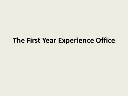 The First Year Experience Office. Where we fit Division of the Office of Undergraduate Studies Report to Dr. Constance Relihan – Other OUS units include.