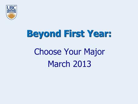 Beyond First Year: Choose Your Major March 2013. www.science.ubc.ca/students Goals for this Workshop To help you to advance your Learning Plan To preview.