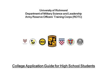 University of Richmond Department of Military Science and Leadership Army Reserve Officers’ Training Corps (ROTC) College Application Guide for High School.