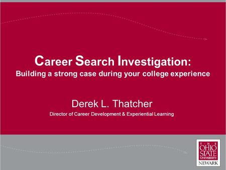 C areer S earch I nvestigation: Building a strong case during your college experience Derek L. Thatcher Director of Career Development & Experiential Learning.
