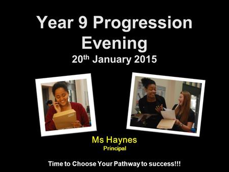 Year 9 Progression Evening 20 th January 2015 Time to Choose Your Pathway to success!!! Ms Haynes Principal.