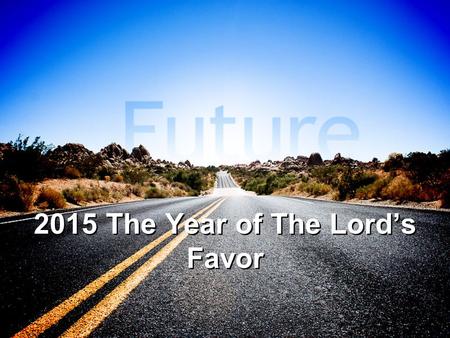 2015 The Year of The Lord’s Favor. The Year of The Lord’s Favor Luke 6:45 (NKJV) 45 A good man out of the good treasure of his heart brings forth good;