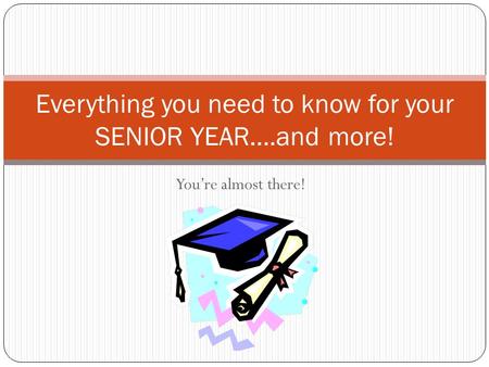 You’re almost there! Everything you need to know for your SENIOR YEAR….and more!