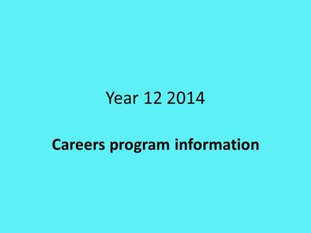 Year 12 2014 Careers program information. Many Careers Activities throughout the year Entirely up to student to take advantage of these opportunities.