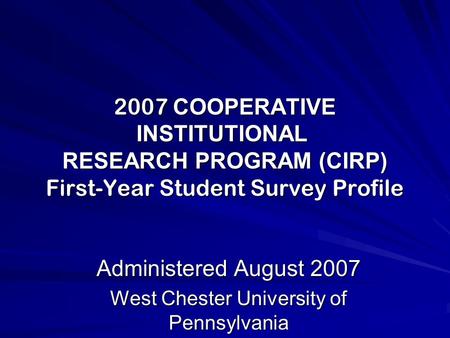 2007 COOPERATIVE INSTITUTIONAL RESEARCH PROGRAM (CIRP) First-Year Student Survey Profile Administered August 2007 West Chester University of Pennsylvania.