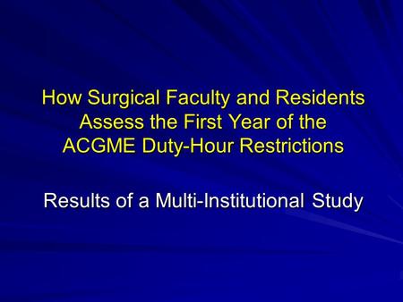 How Surgical Faculty and Residents Assess the First Year of the ACGME Duty-Hour Restrictions Results of a Multi-Institutional Study.