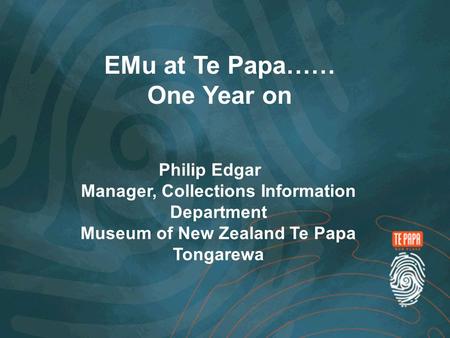 EMu at Te Papa…… One Year on Philip Edgar Manager, Collections Information Department Museum of New Zealand Te Papa Tongarewa.