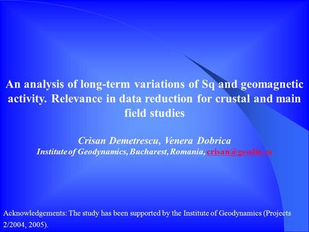 An analysis of long-term variations of Sq and geomagnetic activity. Relevance in data reduction for crustal and main field studies Crisan Demetrescu, Venera.