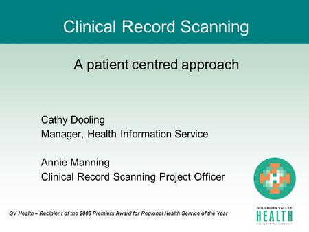 GV Health – Recipient of the 2008 Premiers Award for Regional Health Service of the Year Clinical Record Scanning A patient centred approach Cathy Dooling.