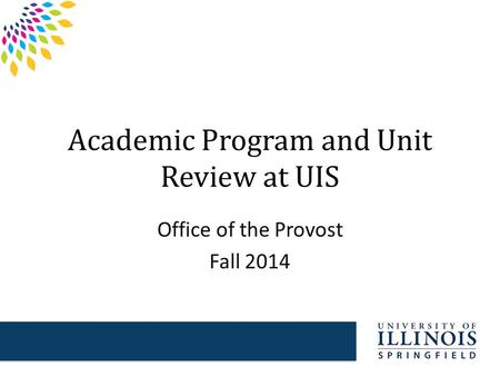 Academic Program and Unit Review at UIS Office of the Provost Fall 2014.