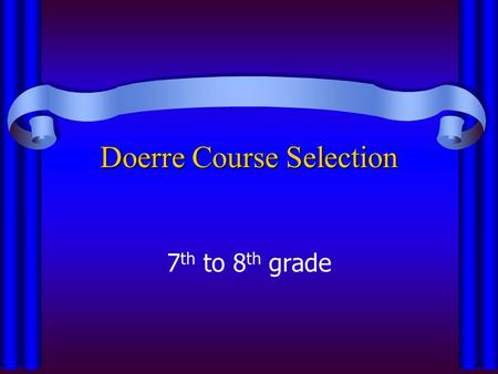 Doerre Course Selection 7 th to 8 th grade. Important Dates to Remember Dec. 12th– Last day to turn in schedule form to your ELA teacher Dec. 12th– Last.