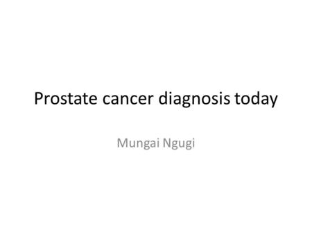 Prostate cancer diagnosis today Mungai Ngugi. Introduction Prostate cancer remains a major problem in the world and particularly in black people who have.