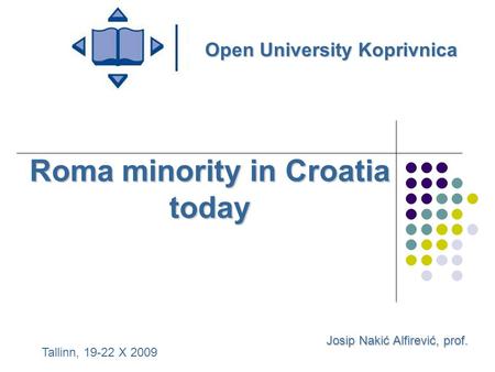 Roma minority in Croatia today Josip Nakić Alfirević, prof. Open University Koprivnica Tallinn, 19-22 X 2009.