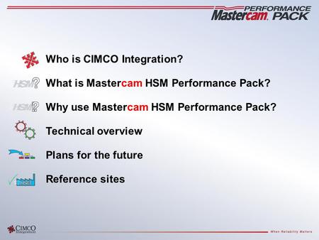 Who is CIMCO Integration? What is Mastercam HSM Performance Pack? Why use Mastercam HSM Performance Pack? Technical overview Plans for the future Reference.
