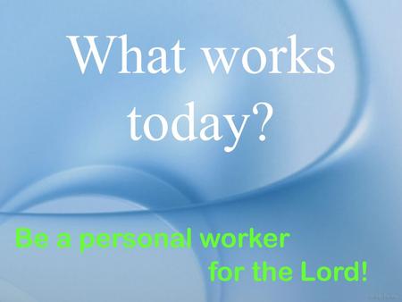 What works today? Be a personal worker for the Lord!
