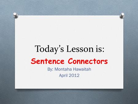 Today’s Lesson is: Sentence Connectors By: Montaha Hawaitah April 2012.