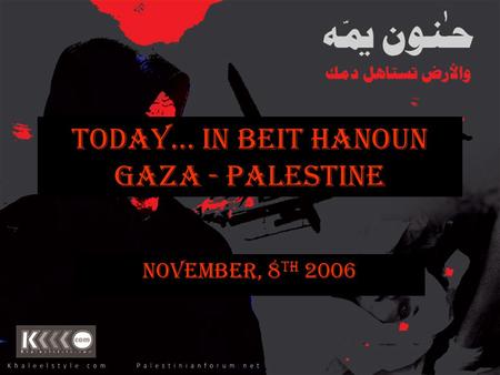 Today… In Beit Hanoun Gaza - Palestine November, 8 th 2006.