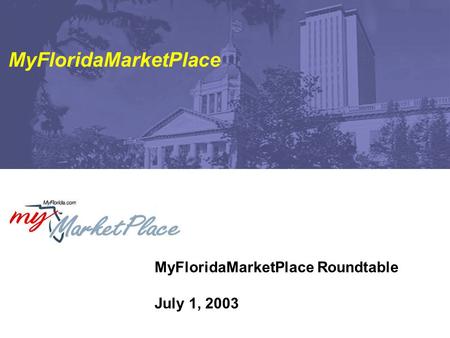 MyFloridaMarketPlace Roundtable July 1, 2003 MyFloridaMarketPlace.
