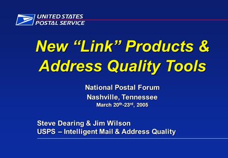 New “Link” Products & Address Quality Tools National Postal Forum Nashville, Tennessee March 20 th -23 rd, 2005 Steve Dearing & Jim Wilson Steve Dearing.