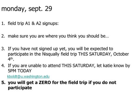 Monday, sept. 29 1.field trip A1 & A2 signups: 2.make sure you are where you think you should be… 3.If you have not signed up yet, you will be expected.