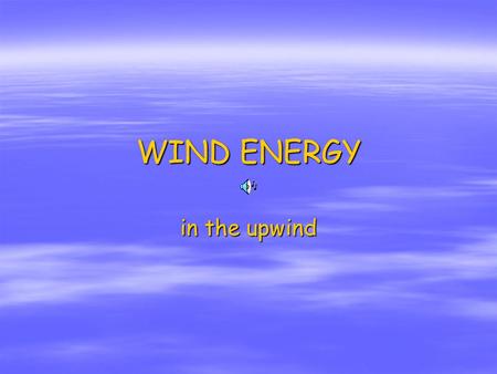 WIND ENERGY in the upwind. Contents Energy from the wind 1. Energy from the wind 2. Wind usage evolution 3. How wind machines work 4. Types of wind machines.