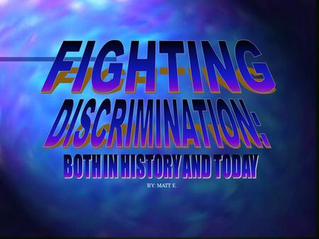 BY: MATT E.. Discrimination has not just been a problem that America has had to face. Throughout the years of history, discrimination and prejudice have.