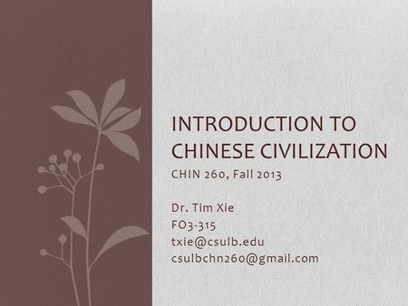 CHIN 260, Fall 2013 Dr. Tim Xie FO3-315  INTRODUCTION TO CHINESE CIVILIZATION.