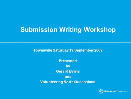 Submission Writing Workshop Townsville Saturday 19 September 2009 Presented by Gerard Byrne and Volunteering North Queensland.
