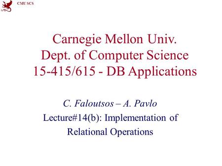 CMU SCS Carnegie Mellon Univ. Dept. of Computer Science 15-415/615 - DB Applications C. Faloutsos – A. Pavlo Lecture#14(b): Implementation of Relational.