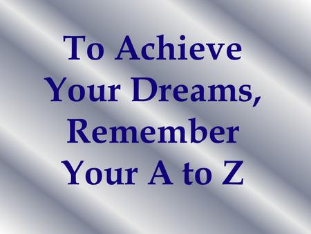 To Achieve Your Dreams, Remember Your A to Z
