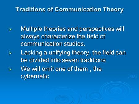 Traditions of Communication Theory  Multiple theories and perspectives will always characterize the field of communication studies.  Lacking a unifying.