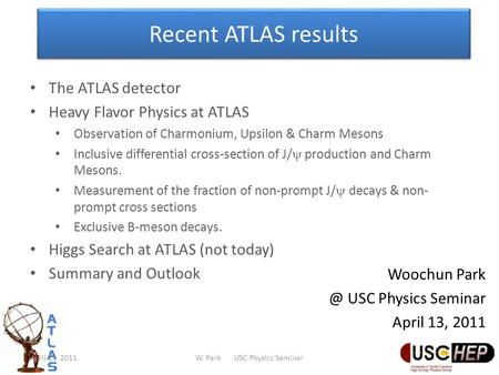 Recent ATLAS results Woochun USC Physics Seminar April 13, 2011 The ATLAS detector Heavy Flavor Physics at ATLAS Observation of Charmonium, Upsilon.