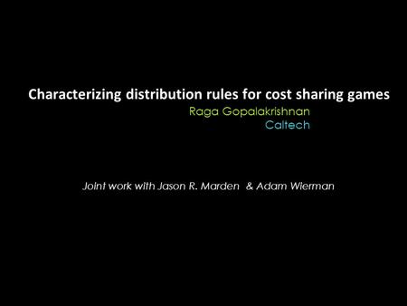Characterizing distribution rules for cost sharing games Raga Gopalakrishnan Caltech Joint work with Jason R. Marden & Adam Wierman.