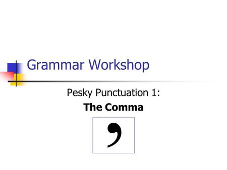 Grammar Workshop Pesky Punctuation 1: The Comma,.