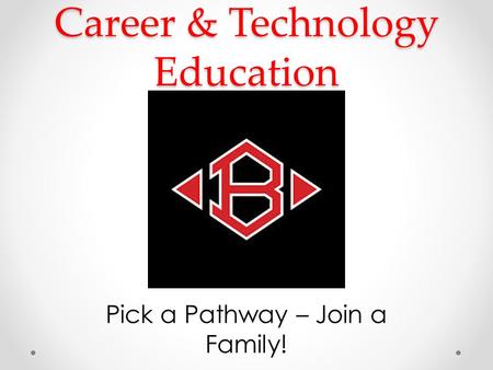 Career & Technology Education Pick a Pathway – Join a Family!